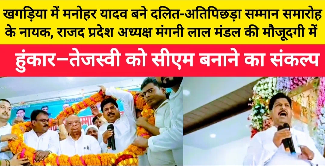 खगड़िया में मनोहर यादव बने दलित-अतिपिछड़ा सम्मान समारोह के नायक, राजद प्रदेश अध्यक्ष मंगनी लाल मंडल की मौजूदगी में हुंकार–तेजस्वी को सीएम बनाने का संकल्प